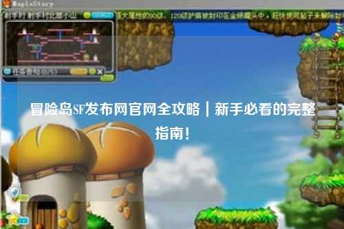 冒险岛SF发布网官网全攻略｜新手必看的完整指南！
