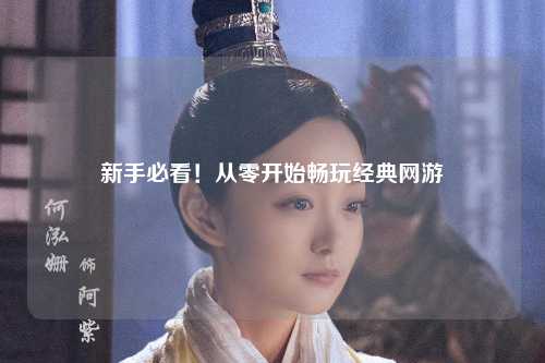 新手必看！从零开始畅玩经典网游