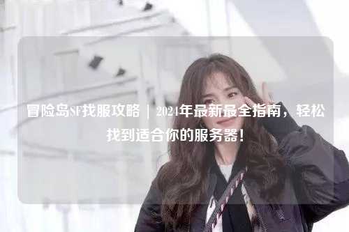 冒险岛SF找服攻略 | 2024年最新最全指南，轻松找到适合你的服务器！