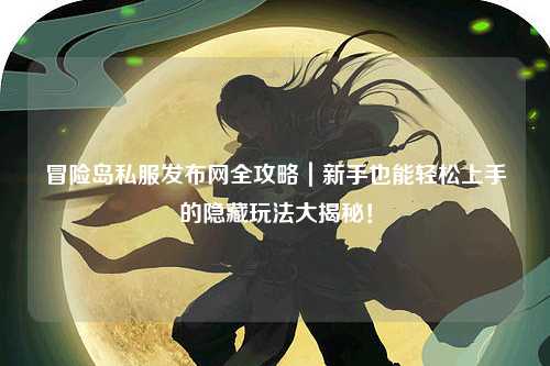 冒险岛私服发布网全攻略｜新手也能轻松上手的隐藏玩法大揭秘！