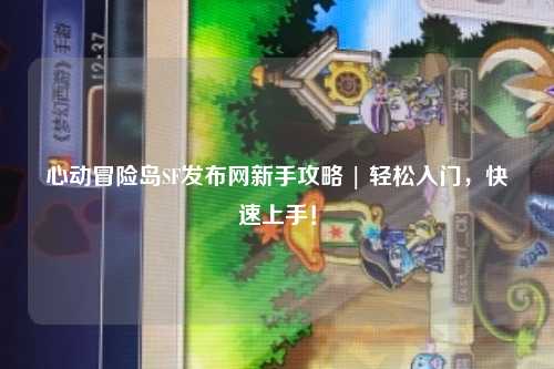心动冒险岛SF发布网新手攻略 | 轻松入门，快速上手！
