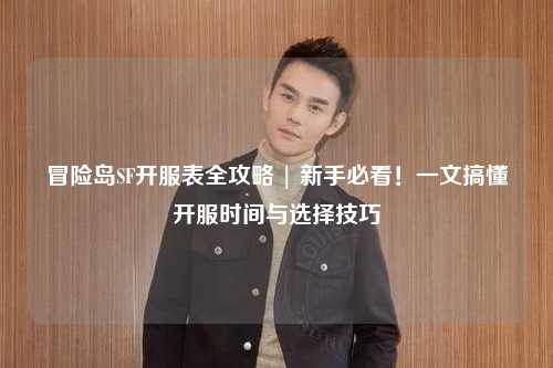 冒险岛SF开服表全攻略 | 新手必看!一文搞懂开服时间与选择技巧