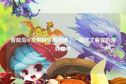 冒险岛SF发布网官网攻略 | 一站式了解你的游戏世界