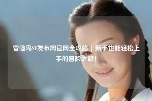 冒险岛SF发布网官网全攻略 | 新手也能轻松上手的冒险之旅！