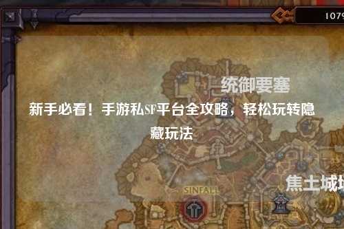 新手必看！手游私SF平台全攻略，轻松玩转隐藏玩法