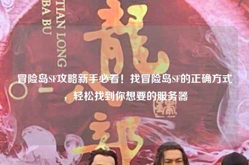 冒险岛SF攻略新手必看！找冒险岛SF的正确方式，轻松找到你想要的服务器