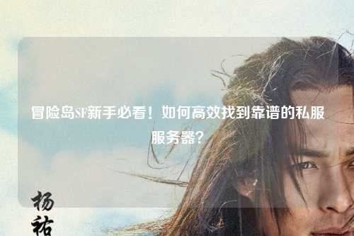 冒险岛SF新手必看！如何高效找到靠谱的私服服务器？
