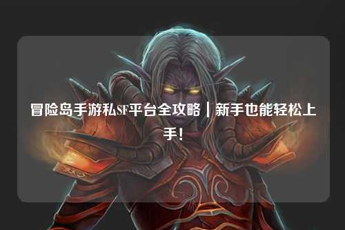 冒险岛手游私SF平台全攻略｜新手也能轻松上手！