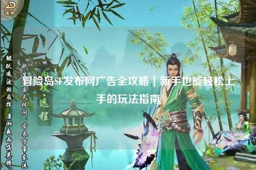 冒险岛SF发布网广告全攻略｜新手也能轻松上手的玩法指南