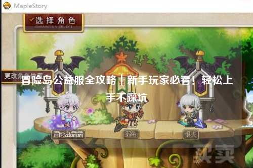 冒险岛公益服全攻略｜新手玩家必看！轻松上手不踩坑