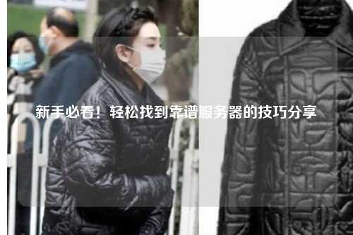 新手必看！轻松找到靠谱服务器的技巧分享