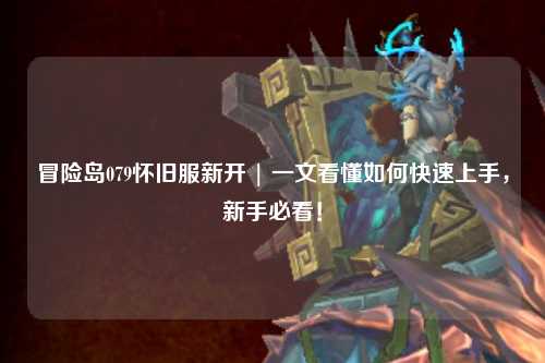 冒险岛079怀旧服新开 | 一文看懂如何快速上手，新手必看！