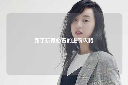 新手玩家必看的进阶攻略