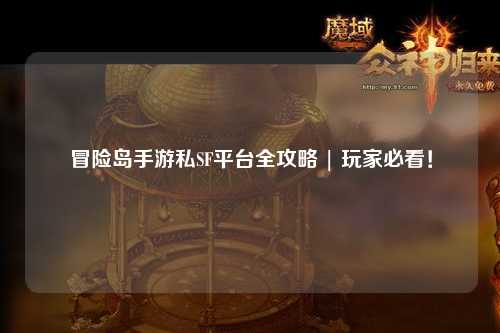 冒险岛手游私SF平台全攻略 | 玩家必看！