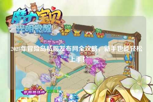 2025年冒险岛私服发布网全攻略，新手也能轻松上手！