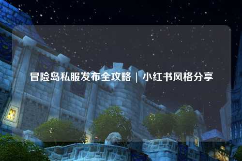冒险岛私服发布全攻略 | 小红书风格分享