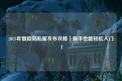 2025年冒险岛私服发布攻略｜新手也能轻松入门！