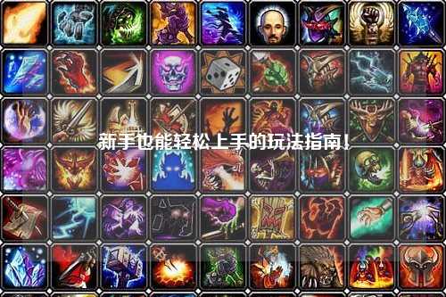 新手也能轻松上手的玩法指南！