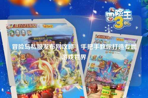 冒险岛私服发布网攻略 | 手把手教你打造专属游戏世界