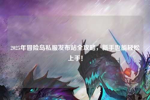 2025年冒险岛私服发布站全攻略，新手也能轻松上手！