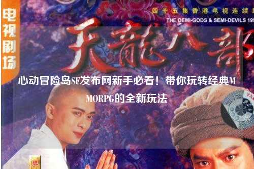 心动冒险岛SF发布网新手必看！带你玩转经典MMORPG的全新玩法