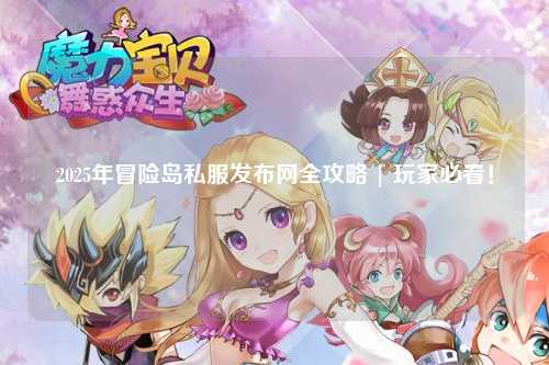 2025年冒险岛私服发布网全攻略 | 玩家必看!