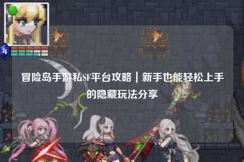 冒险岛手游私SF平台攻略｜新手也能轻松上手的隐藏玩法分享