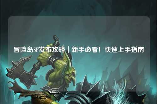 冒险岛SF发布攻略|新手必看!快速上手指南