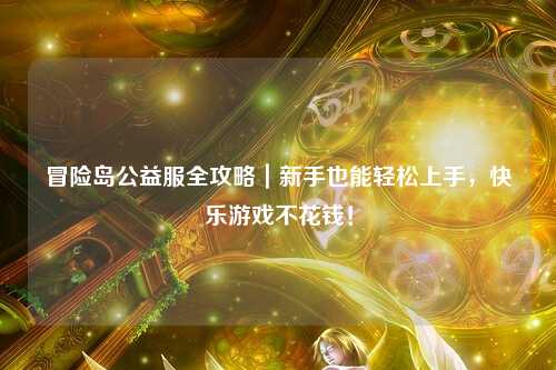 冒险岛公益服全攻略｜新手也能轻松上手，快乐游戏不花钱！