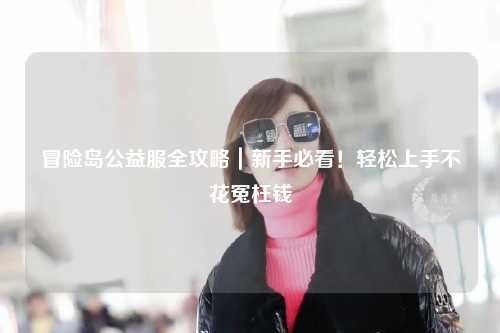 冒险岛公益服全攻略｜新手必看！轻松上手不花冤枉钱