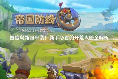 冒险岛新服来袭!新手必看的开荒攻略全解析