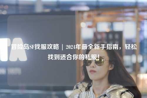 冒险岛SF找服攻略 | 2024年最全新手指南，轻松找到适合你的私服！