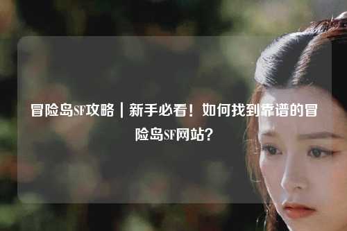 冒险岛SF攻略｜新手必看！如何找到靠谱的冒险岛SF网站？