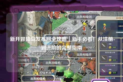 新开冒险岛发布网全攻略｜新手必看！从注册到进阶的完整指南