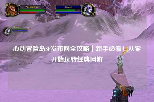 心动冒险岛SF发布网全攻略｜新手必看！从零开始玩转经典网游