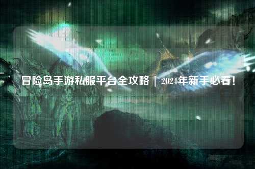 冒险岛手游私服平台全攻略 | 2024年新手必看！