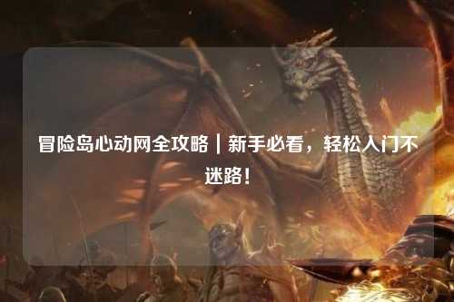 冒险岛心动网全攻略｜新手必看，轻松入门不迷路！