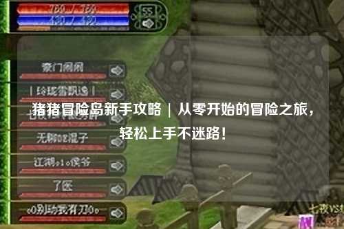 猪猪冒险岛新手攻略 | 从零开始的冒险之旅，轻松上手不迷路！