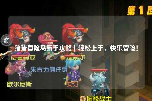 猪猪冒险岛新手攻略｜轻松上手，快乐冒险！