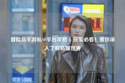 冒险岛手游私SF平台攻略 | 玩家必看！带你深入了解私服世界
