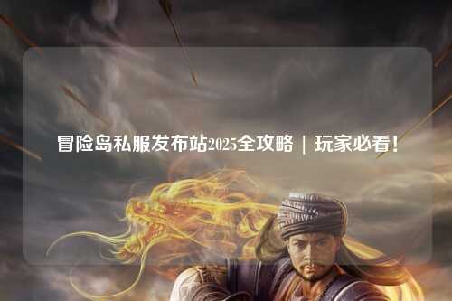 冒险岛私服发布站2025全攻略 | 玩家必看！