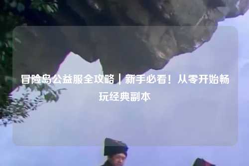 冒险岛公益服全攻略｜新手必看！从零开始畅玩经典副本