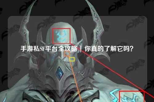 手游私SF平台全攻略 | 你真的了解它吗？