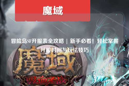 冒险岛SF开服表全攻略 | 新手必看!轻松掌握开服时间与玩法技巧