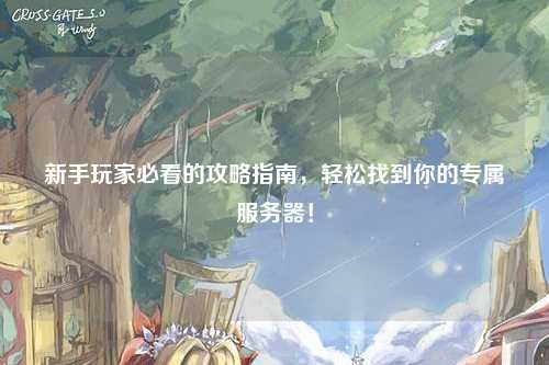 新手玩家必看的攻略指南，轻松找到你的专属服务器！