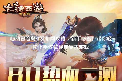 心动冒险岛SF发布网攻略 | 新手必看！带你轻松上手这款经典复古游戏