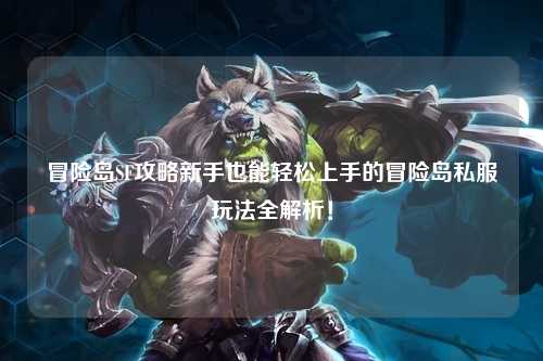 冒险岛SF攻略新手也能轻松上手的冒险岛私服玩法全解析！