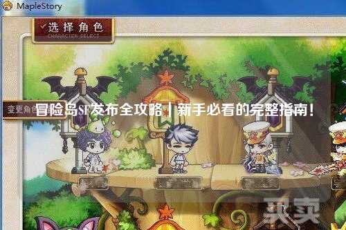 冒险岛SF发布全攻略｜新手必看的完整指南！