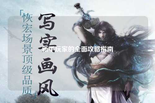 新手玩家的全面攻略指南