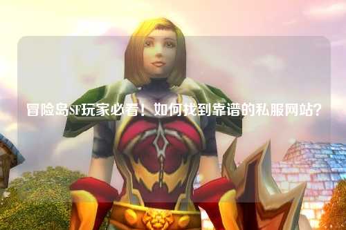 冒险岛SF玩家必看！如何找到靠谱的私服网站？